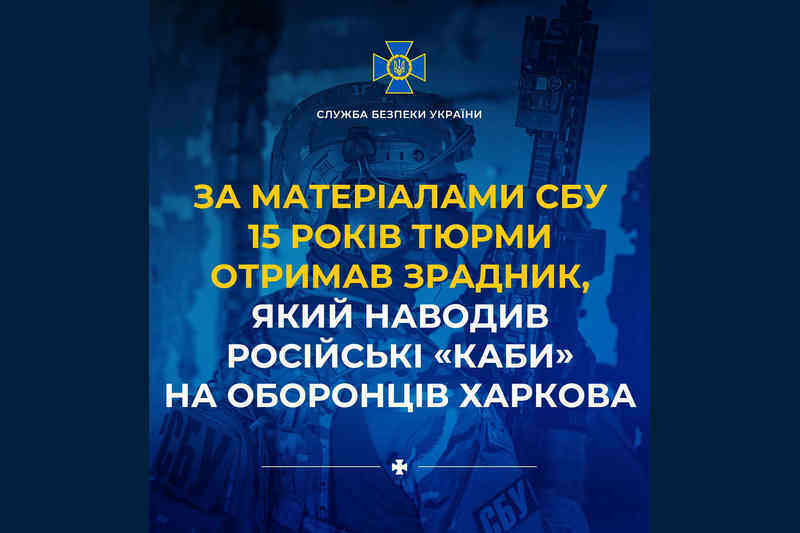 За матеріалами СБУ 15 років тюрми отримав зрадник, який наводив російські «КАБи» на оборонців Харкова