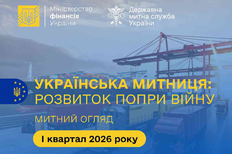 Митний огляд «Українська митниця: розвиток попри війну» за І квартал 2026 року